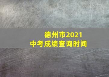 德州市2021中考成绩查询时间