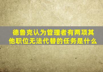 德鲁克认为管理者有两项其他职位无法代替的任务是什么