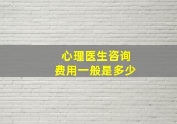 心理医生咨询费用一般是多少