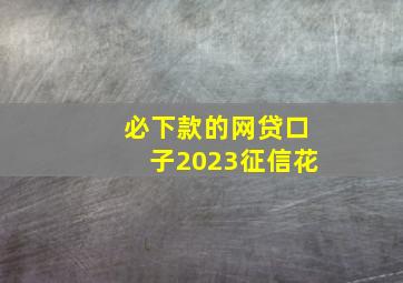 必下款的网贷口子2023征信花