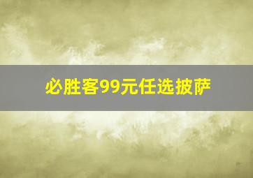 必胜客99元任选披萨