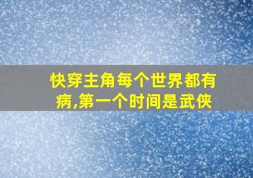 快穿主角每个世界都有病,第一个时间是武侠