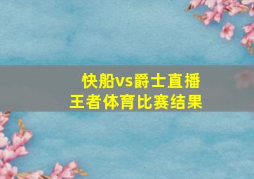 快船vs爵士直播王者体育比赛结果