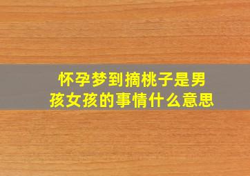 怀孕梦到摘桃子是男孩女孩的事情什么意思