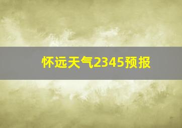 怀远天气2345预报