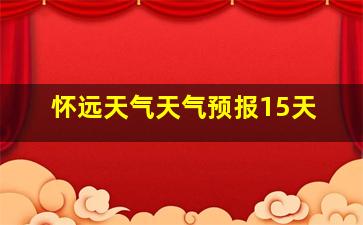 怀远天气天气预报15天