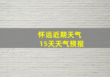 怀远近期天气15天天气预报