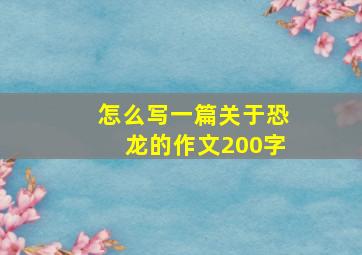 怎么写一篇关于恐龙的作文200字