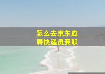 怎么去京东应聘快递员兼职