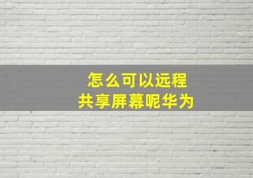 怎么可以远程共享屏幕呢华为