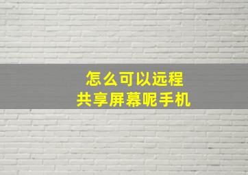 怎么可以远程共享屏幕呢手机