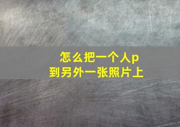 怎么把一个人p到另外一张照片上