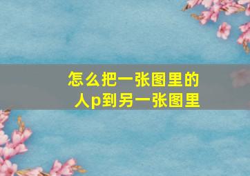 怎么把一张图里的人p到另一张图里