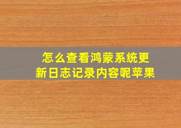 怎么查看鸿蒙系统更新日志记录内容呢苹果