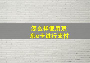 怎么样使用京东e卡进行支付