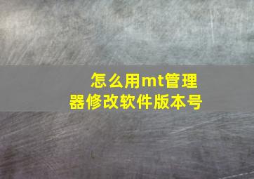 怎么用mt管理器修改软件版本号