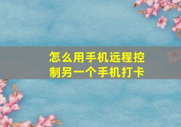 怎么用手机远程控制另一个手机打卡