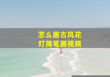 怎么画古风花灯简笔画视频