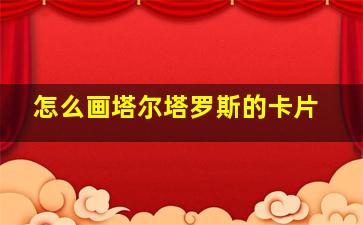 怎么画塔尔塔罗斯的卡片