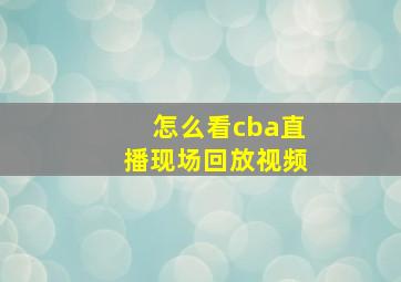 怎么看cba直播现场回放视频