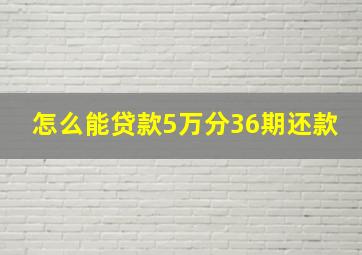 怎么能贷款5万分36期还款