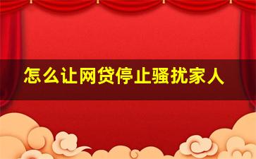 怎么让网贷停止骚扰家人