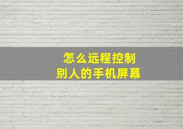 怎么远程控制别人的手机屏幕