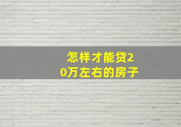 怎样才能贷20万左右的房子