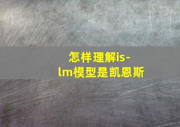 怎样理解is-lm模型是凯恩斯