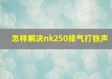 怎样解决nk250排气打铁声