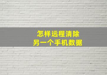 怎样远程清除另一个手机数据