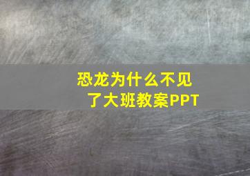 恐龙为什么不见了大班教案PPT