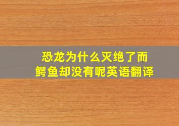 恐龙为什么灭绝了而鳄鱼却没有呢英语翻译