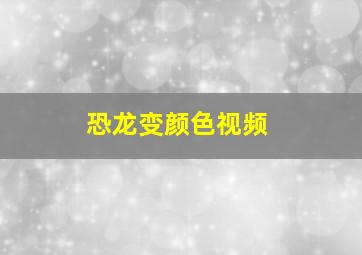 恐龙变颜色视频