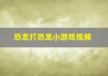 恐龙打恐龙小游戏视频