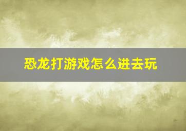 恐龙打游戏怎么进去玩