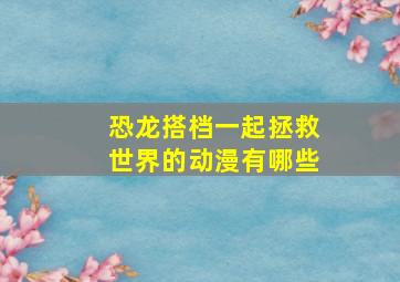 恐龙搭档一起拯救世界的动漫有哪些