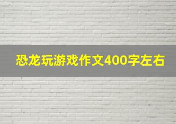 恐龙玩游戏作文400字左右