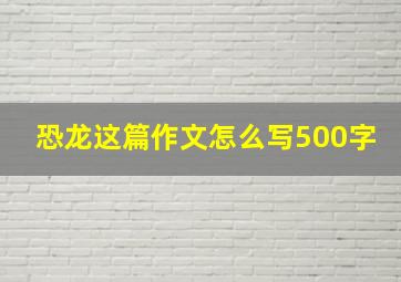 恐龙这篇作文怎么写500字