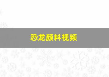 恐龙颜料视频