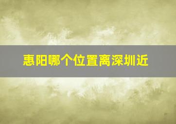 惠阳哪个位置离深圳近