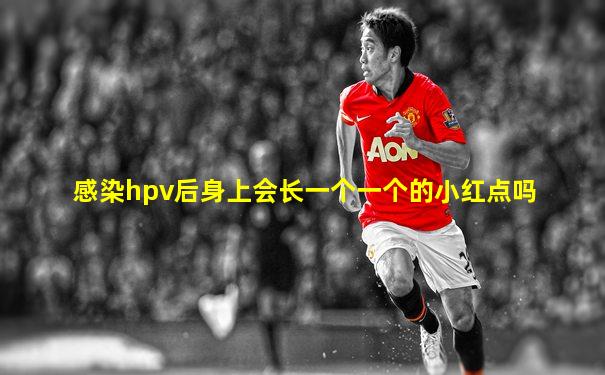 感染hpv后身上会长一个一个的小红点吗
