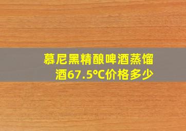 慕尼黑精酿啤酒蒸馏酒67.5℃价格多少