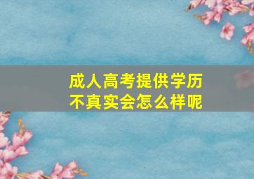 成人高考提供学历不真实会怎么样呢