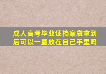 成人高考毕业证档案袋拿到后可以一直放在自己手里吗