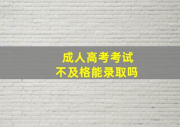 成人高考考试不及格能录取吗