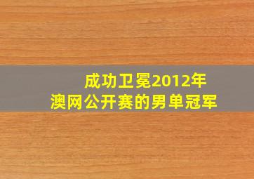 成功卫冕2012年澳网公开赛的男单冠军