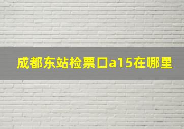 成都东站检票口a15在哪里