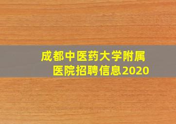 成都中医药大学附属医院招聘信息2020