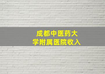 成都中医药大学附属医院收入